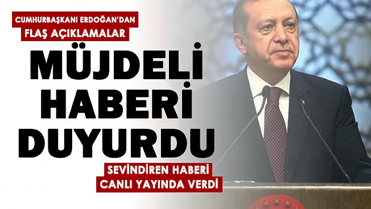 Cumhurbaşkanı Erdoğan müjdeli haberi resmen duyurdu!