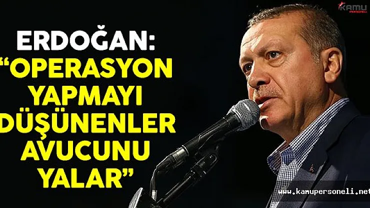 Cumhurbaşkanı Erdoğan: 'Operasyon yapmayı düşünenler avucunu yalar'