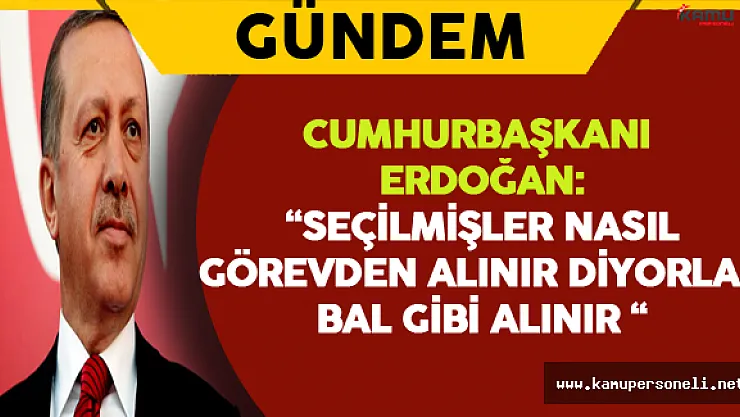 Cumhurbaşkanı Erdoğan: &quotSeçilmişler nasıl görevden alınır diyorlar. Bal gibi de alınır."