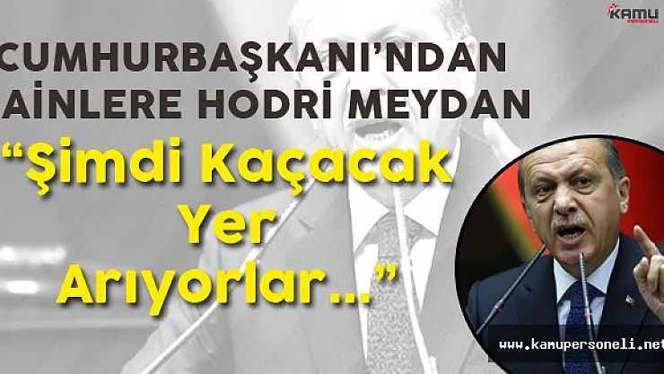 Cumhurbaşkanı Erdoğan : " Şimdi Kaçacak Yer Arıyorlar!"