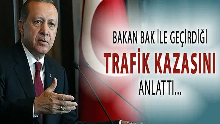 Cumhurbaşkanı Erdoğan Spor Bakanı Bak İle Geçirdiği Trafik Kazasını Anlattı !