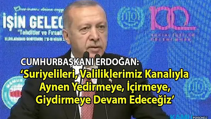 Cumhurbaşkanı Erdoğan 'Suriyelileri valiliklerimiz kanalıyla aynen yedirmeye, içirmeye, giydirmeye devam edeceğiz' dedi.