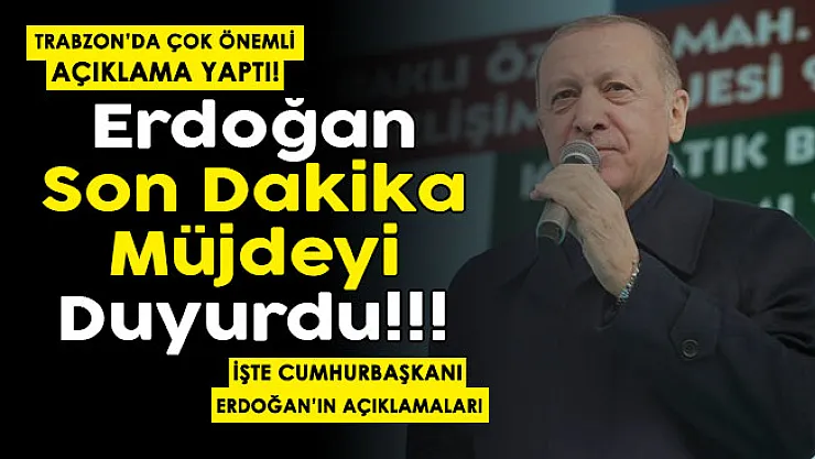 Cumhurbaşkanı Erdoğan Trabzon'da açıkladı! Son dakika müjdeyi duyurdu!