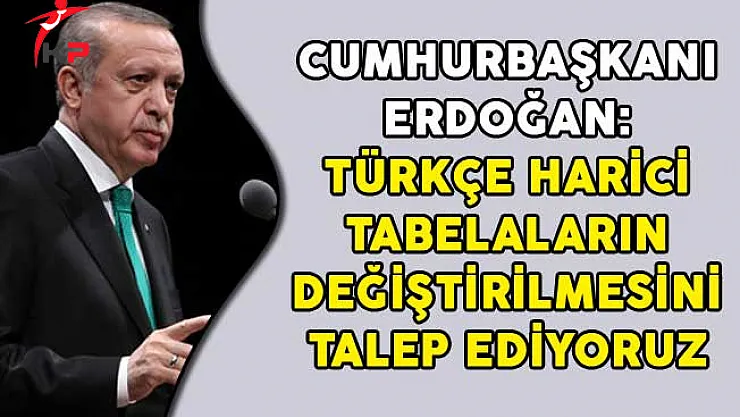 Cumhurbaşkanı Erdoğan: Türkçe Harici Tabelaların Değiştirilmesini Talep Ediyoruz