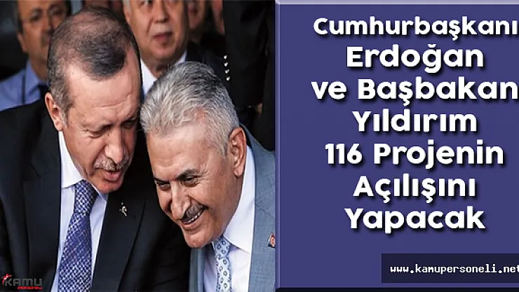Cumhurbaşkanı Erdoğan ve Başbakan Yıldırım 116 Projenin Açılışını Yapacak