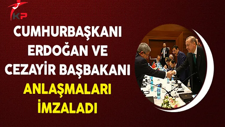 Cumhurbaşkanı Erdoğan ve Cezayir Başbakanı Anlaşmaları İmzaladı