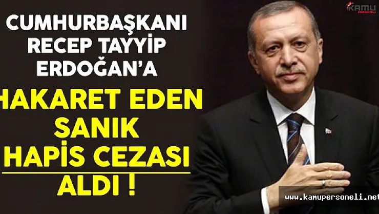 Cumhurbaşkanı Erdoğan'a Hakaret Eden Sanık Hapis Cezası Aldı !