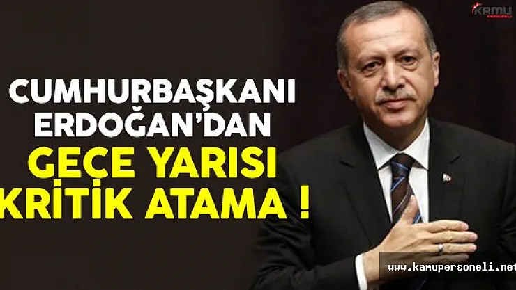 Cumhurbaşkanı Erdoğan'dan gece yarısı iki kritik atama !
