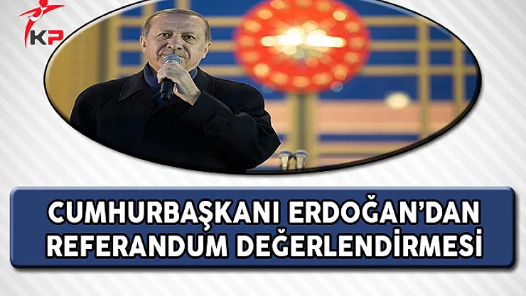 Cumhurbaşkanı Erdoğan'dan Referandum Değerlendirmesi !
