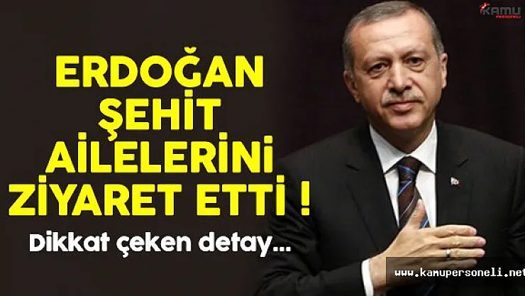 Cumhurbaşkanı Erdoğan'dan Şehit Ailelerine Ziyaret !