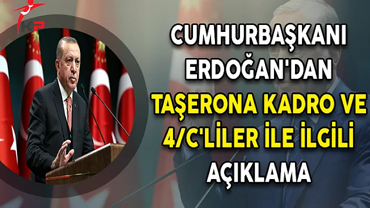 Cumhurbaşkanı Erdoğan'dan Taşerona Kadro ve 4/C'liler İle İlgili Açıklama