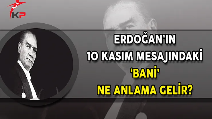Cumhurbaşkanı Erdoğan'ın 10 Kasım Mesajındaki 'Bani' Ne Anlama Gelir?