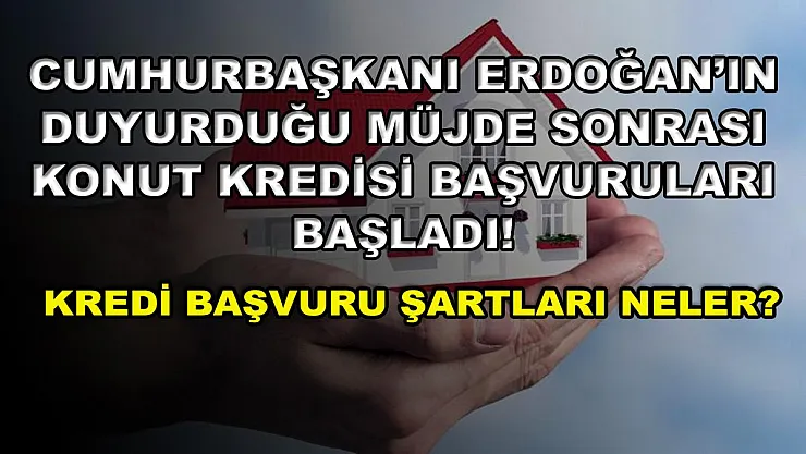 Cumhurbaşkanı Erdoğan'ın duyurduğu müjde sonrası konut kredisi başvuruları başladı! Kredi başvuru şartları neler?