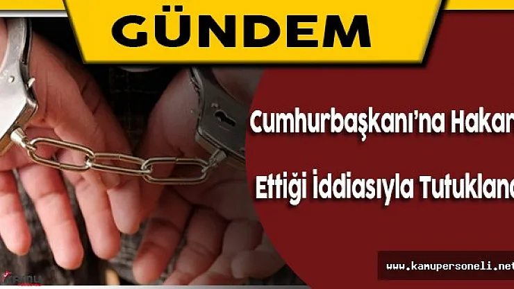 Cumhurbaşkanı'na Hakaret Ettiği İddiasıyla Tutuklandı