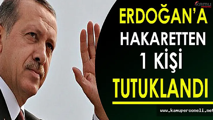 Cumhurbaşkanına Hakaretten 1 Kişi Tutuklandı!