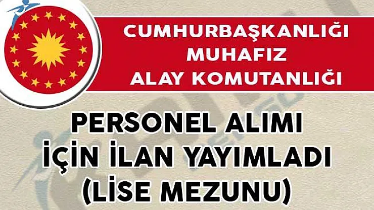 Cumhurbaşkanlığı Muhafız Alay Komutanlığı Personel Alımı İçin İlan Yayımladı! (Lise Mezunu)