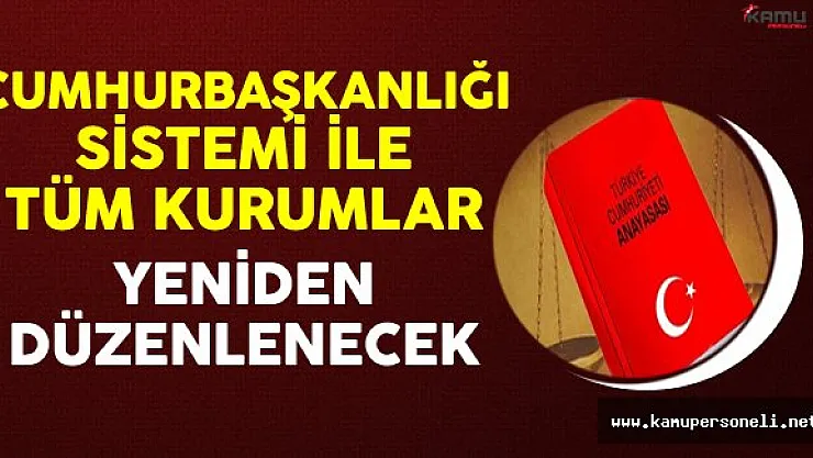 Cumhurbaşkanlığı Sistemi İle Tüm Kurumlarda Düzenleme Yapılacak