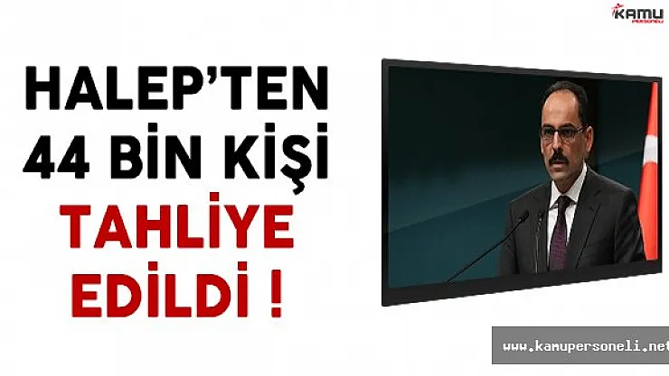 Cumhurbaşkanlığı Sözcüsü Kalın Halep'ten 44 Bin Kişinin Tahliye Edildiğini Açıkladı