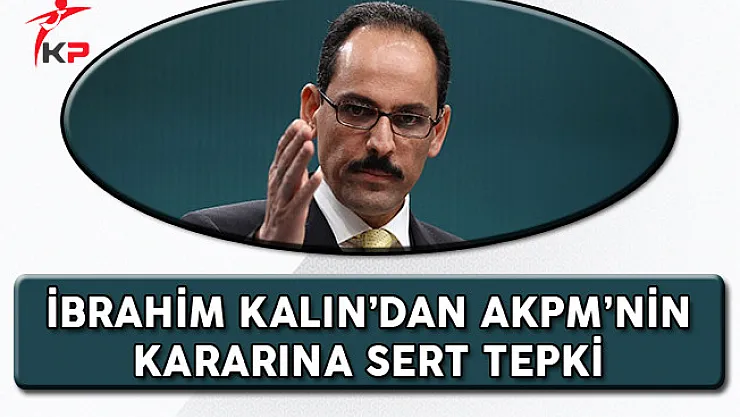 Cumhurbaşkanlığı Sözcüsü Kalın'dan: AKPM Kararına Sert Tepki