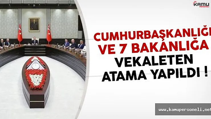 Cumhurbaşkanlığı ve 7 Bakanlığa Vekaleten Atama Yapıldı