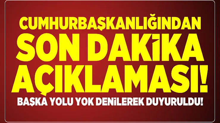 Cumhurbaşkanlığından son dakika açıklaması! Başka yolu yok denilerek duyuruldu!