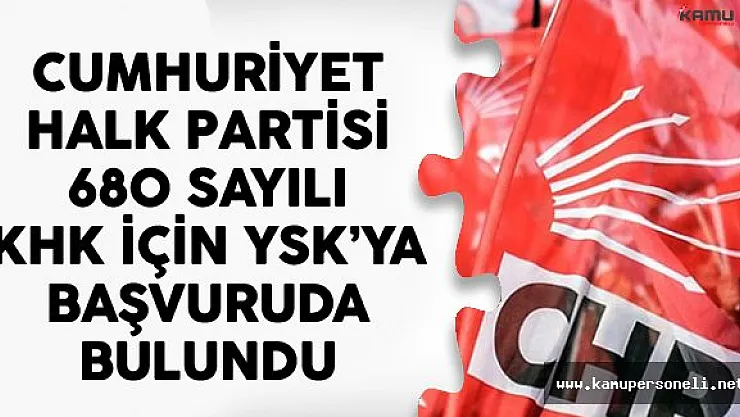 Cumhuriyet Halk Partisi 680 Sayılı KHK İçin YSK'ya Başvuruda Bulundu