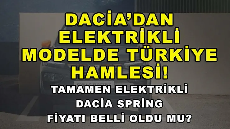 Dacia'dan elektrikli modelde Türkiye hamlesi! Tamamen elektrikli Dacia Spring fiyatı belli oldu mu?