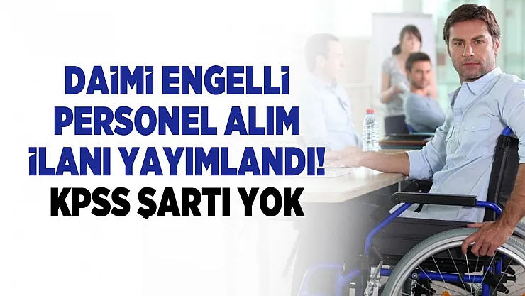 Daimi engelli personel alım ilanı yayımlandı! KPSS şartı yok