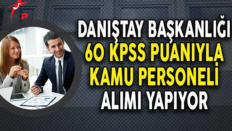 Danıştay Başkanlığı 60 KPSS Puanıyla Kamu Personeli Alıyor! (En Az Lise Mezunu)