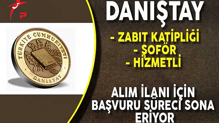 Danıştay Başkanlığı Zabıt Katibi, Şoför ve Hizmetli Alımı İçin Başvuru Süreci Doluyor!