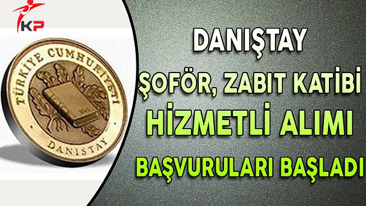 Danıştay Şoför, Zabıt Katibi, Hizmetli Alımı Başvuruları Başladı