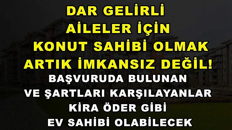 Dar gelirli aileler için konut sahibi olmak artık imkansız değil! Başvuruda bulunan ve şartları karşılayanlar kira öder gibi ev sahibi olabilecek