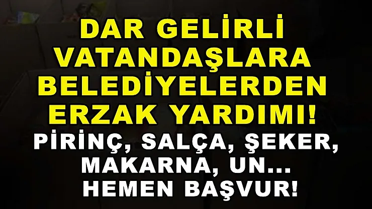 Dar gelirli vatandaşlara belediyelerden erzak yardımı! Pirinç, salça, şeker, makarna, un... Hemen başvur!