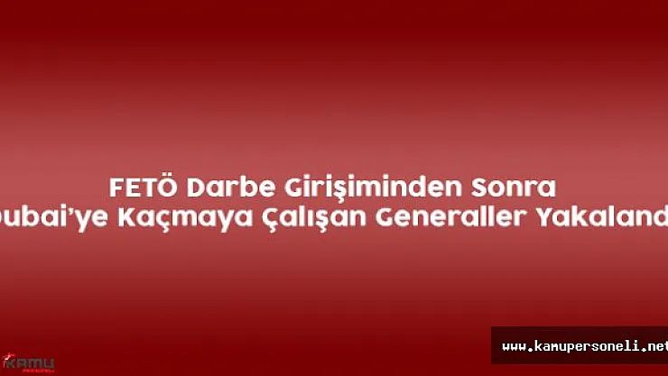 Darbe Girişiminden Sonra Dubai'ye Kaçmaya Çalışan Generaller Yakalandı