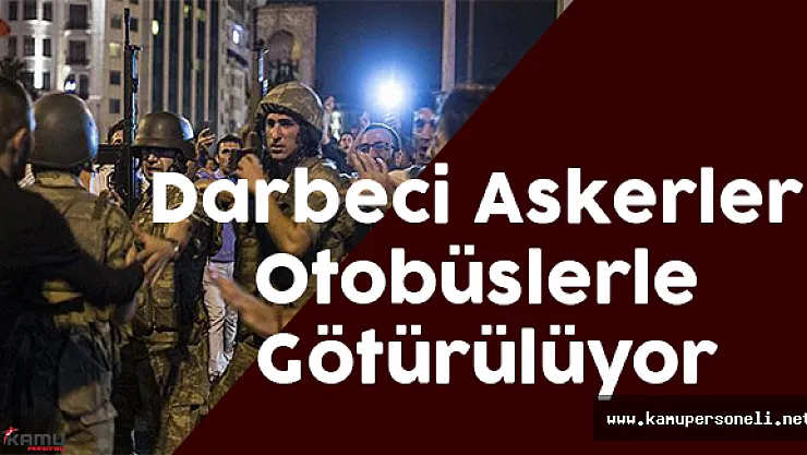 Darbeci Askerler Otobüslerle Götürülüyor