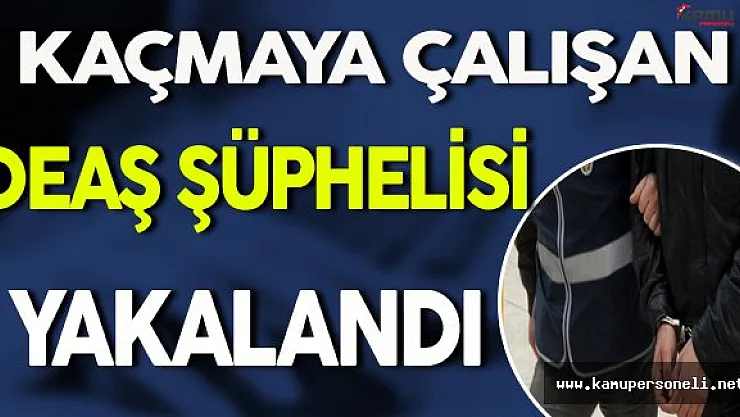 DEAŞ Şüphelisi Kaçarken Yakalandı