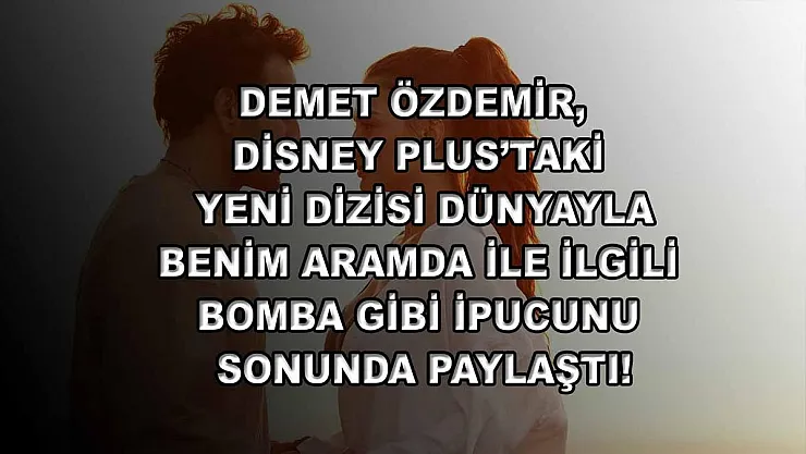 Demet Özdemir, Disney Plus'taki yeni dizisi Dünyayla Benim Aramda ile ilgili bomba gibi ipucunu sonunda paylaştı!