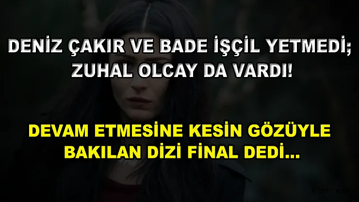 Deniz Çakır ve Bade İşçil Yetmedi Zuhal Olcay da Vardı! Devam Etmesine Kesin Gözüyle Bakılan Dizi Final Dedi…
