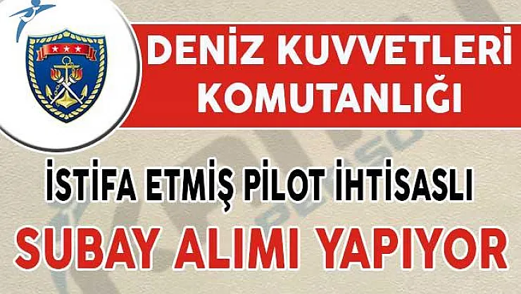 Deniz Kuvvetleri Komutanlığı İstifa Etmiş Pilot İhtisaslı Subay Alımı Yapıyor !