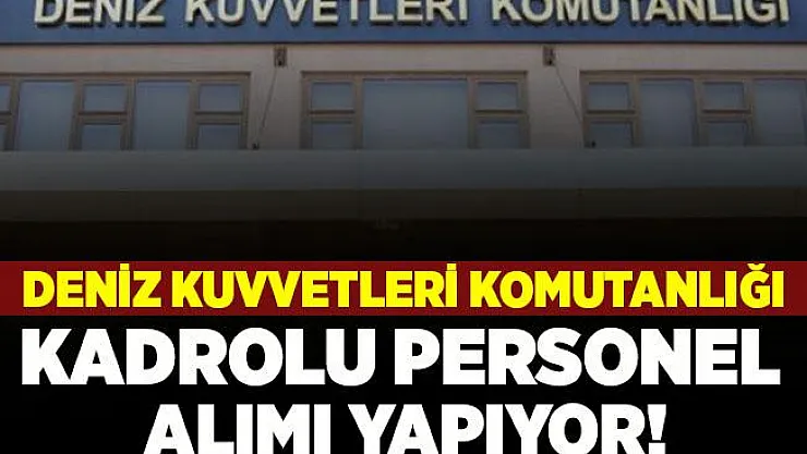Deniz Kuvvetleri Komutanlığı'na kadrolu personel alınıyor! En az ilköğretim mezunu adaylar başvurabilir! KPSS şartı aranmayacak!