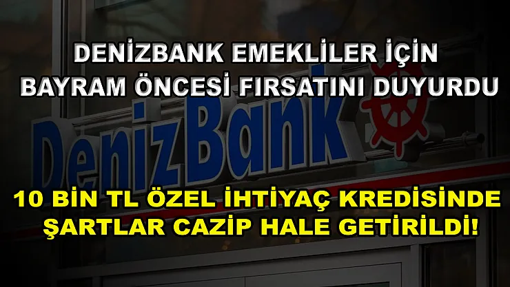 Denizbank emekliler için bayram öncesi fırsatını duyurdu! 10 bin TL özel ihtiyaç kredisinde şartlar cazip hale getirildi!