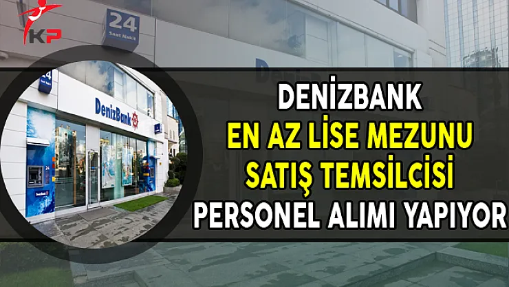 Denizbank En Az Lise Mezunu Satış Temsilcisi Personel Alımları Yapıyor