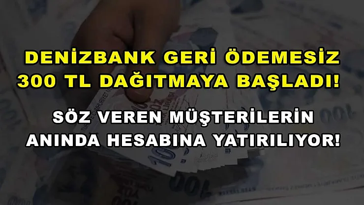 DenizBank geri ödemesiz 300 TL dağıtmaya başladı! Söz veren müşterilerin anında hesabına yatırılıyor!