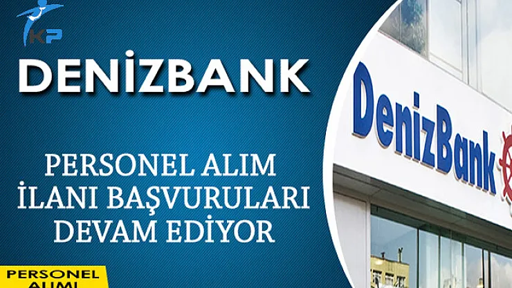 DenizBank Personeli Alım İlanı Başvuruları Devam Ediyor