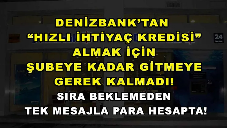 DenizBank'tan 'Hızlı İhtiyaç Kredisi' almak için şubeye kadar gitmeye gerek kalmadı! Sıra beklemeden tek mesajla para hesapta!