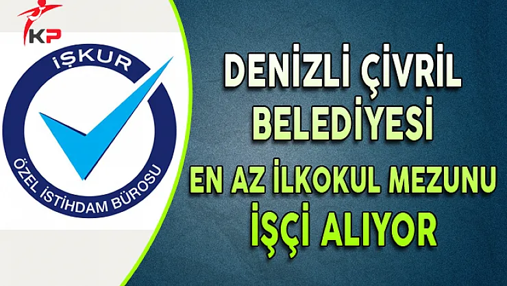 Denizli Çivril Belediyesi En Az İlkokul Mezunu İşçi Alım İlanı