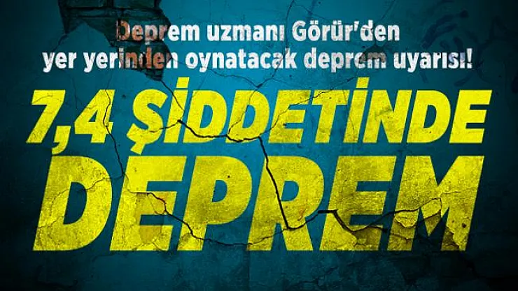 Deprem uzmanı Görür'den yer yerinden oynatacak deprem uyarısı! 7,4 şiddetinde deprem