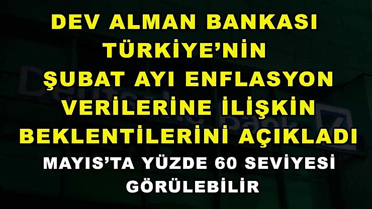 Dev Alman bankası Türkiye'nin Şubat ayı enflasyon verilerine ilişkin beklentilerini açıkladı: Mayıs'ta yüzde 60 seviyesi görülebilir