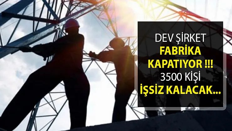 Dev Şirket Fabrika Kapatıyor! 3500 Kişi İşsiz Kalacak