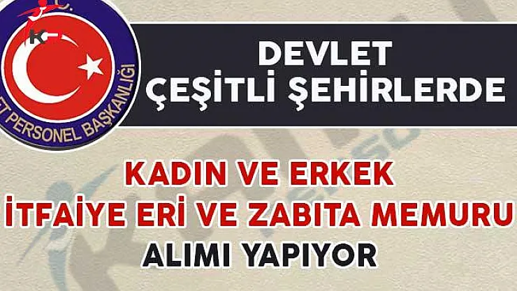 Devlet Çeşitli Şehirlerde Kadın/Erkek İtfaiye Eri ve Zabıta Memuru Alımı Yapıyor